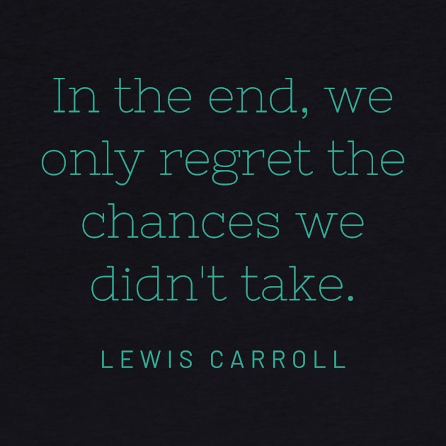 "In the end, we only regret the chances we didn't take." - Lewis Carroll by SnugFarm